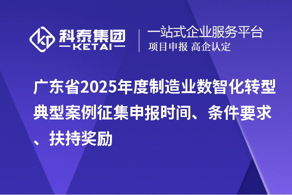 广东省2025年度制造业数智化转型典型案例征集申报时间、条件要求、扶持奖励