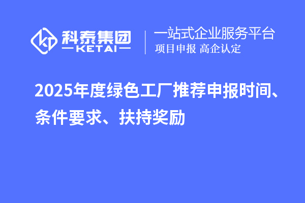 2025年度绿色工厂推荐申报时间、条件要求、扶持奖励