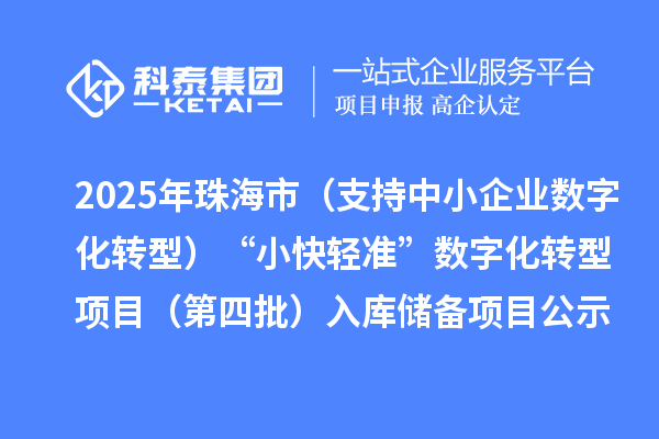 2025年珠海市（支持中小企业数字化转型）“小快轻准”数字化转型项目（第四批）入库储备项目公示