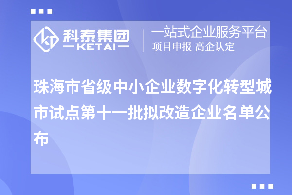珠海市省级中小企业数字化转型城市试点第十一批拟改造企业名单公布