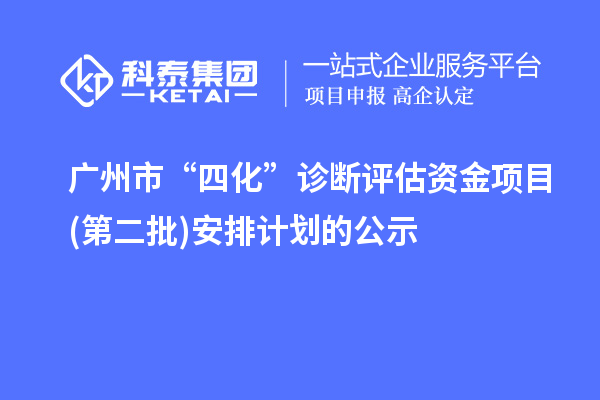 广州市“四化”诊断评估资金项目(第二批)安排计划的公示