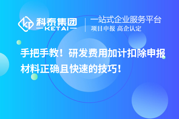 手把手教！研发费用加计扣除申报材料正确且快速的技巧！