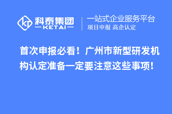首次申报必看！广州市新型研发机构认定准备一定要注意这些事项！