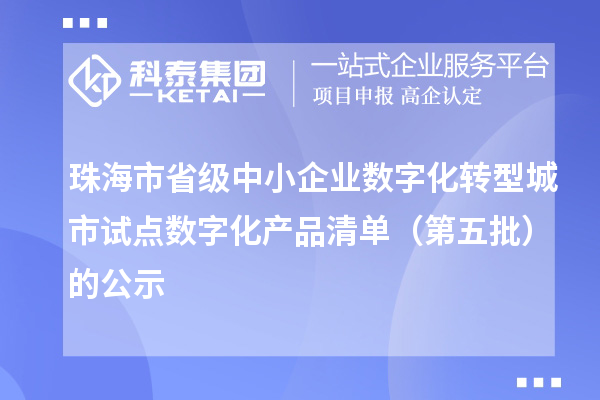 珠海市省级中小企业数字化转型城市试点数字化产品清单（第五批）的公示