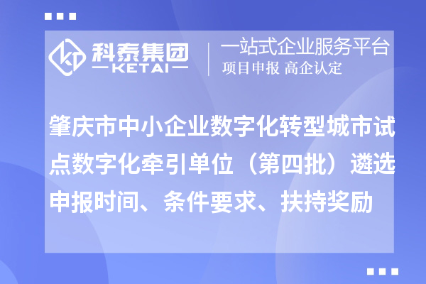 肇庆市中小企业数字化转型城市试点数字化牵引单位（第四批）遴选申报时间、条件要求、扶持奖励