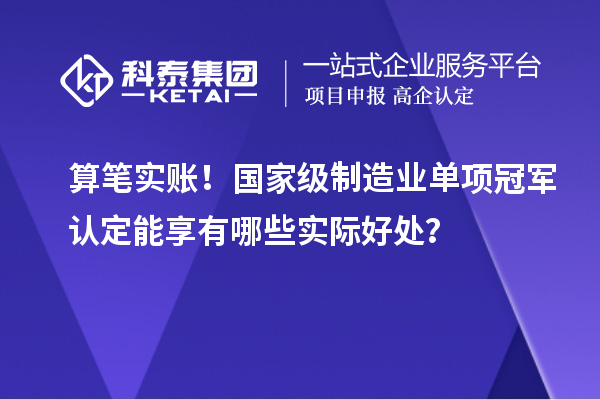 算笔实账！国家级制造业单项冠军认定能享有哪些实际好处？