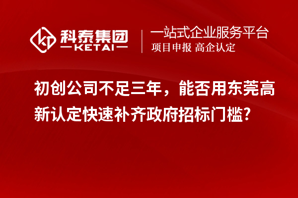 初创公司不足三年，能否用东莞高新认定快速补齐政府招标门槛?
