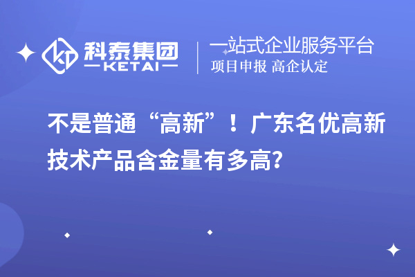 不是普通“高新”！广东名优高新技术产品含金量有多高？