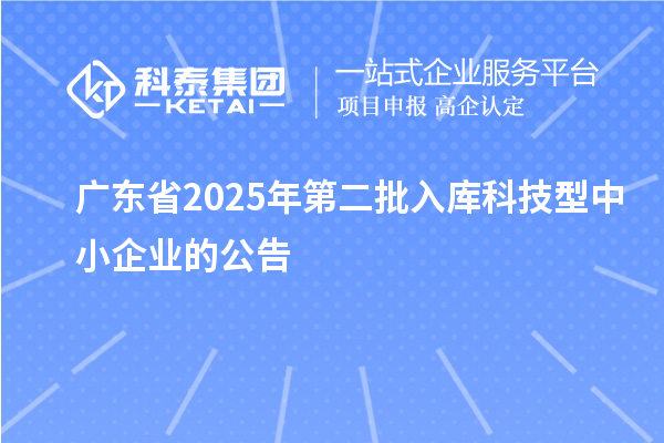 广东省2025年第二批入库科技型中小企业的公告