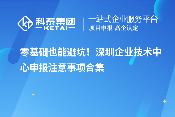零基础也能避坑！深圳企业技术中心申报注意事项合集