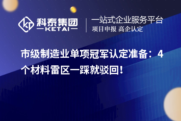 市级制造业单项冠军认定准备：4个材料雷区一踩就驳回！