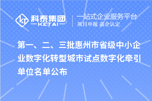 第一、二、三批惠州市省级中小企业数字化转型城市试点数字化牵引单位名单公布