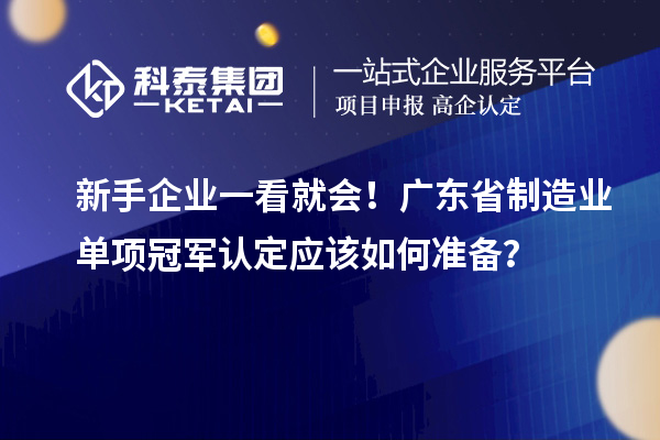新手企业一看就会！广东省制造业单项冠军认定应该如何准备？
