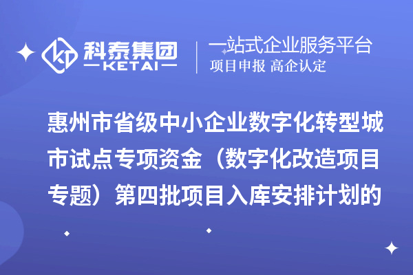 惠州市省级中小企业数字化转型城市试点专项资金（数字化改造项目专题）第四批项目入库安排计划的公示