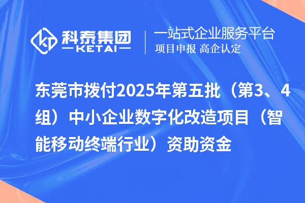 东莞市拨付2025年第五批（第3、4组）中小企业数字化改造项目（智能移动终端行业）资助资金
