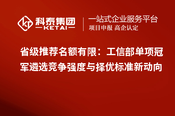 省级推荐名额有限：工信部单项冠军遴选竞争强度与择优标准新动向