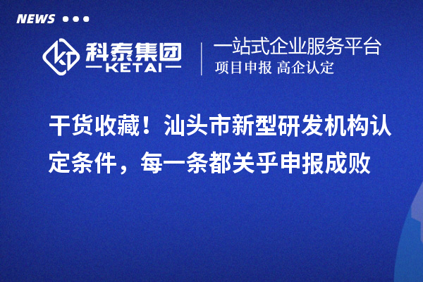 干货收藏！汕头市新型研发机构认定条件，每一条都关乎申报成败