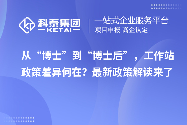 从“博士”到“博士后”，工作站政策差异何在？最新政策解读来了