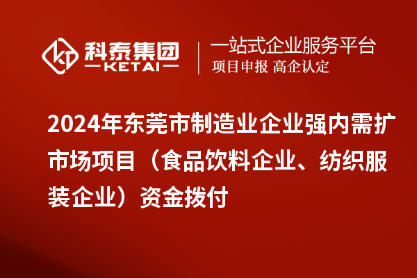 2024年东莞市制造业企业强内需扩市场项目（食品饮料企业、纺织服装企业）资金拨付