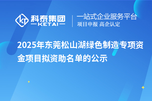 2025年东莞松山湖绿色制造专项资金项目拟资助名单的公示
