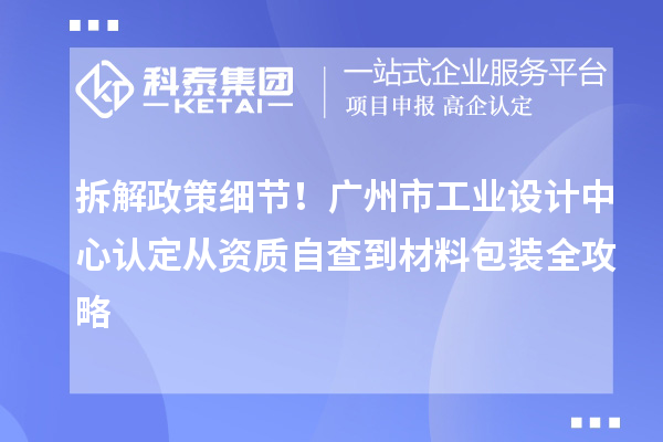 拆解政策细节！广州市工业设计中心认定从资质自查到材料包装全攻略