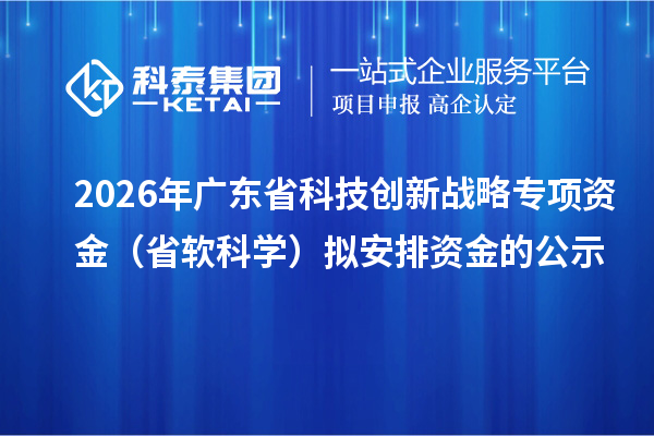 2026年广东省科技创新战略专项资金（省软科学）拟安排资金的公示