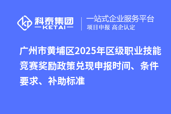 广州市黄埔区2025年区级职业技能竞赛奖励政策兑现申报时间、条件要求、补助标准