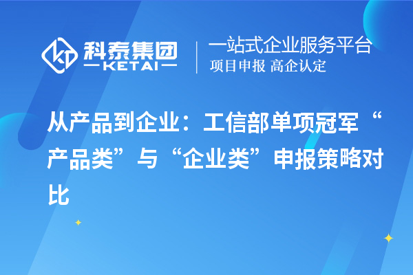 从产品到企业：工信部单项冠军“产品类”与“企业类”申报策略对比