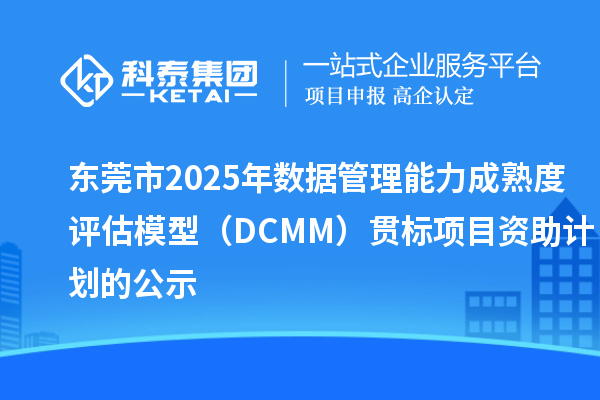 东莞市2025年数据管理能力成熟度评估模型（DCMM）贯标项目资助计划的公示