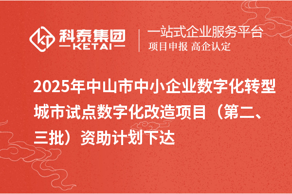 2025年中山市中小企业数字化转型城市试点数字化改造项目（第二、三批）资助计划下达