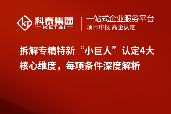 拆解专精特新“小巨人”认定4大核心维度，每项条件深度解析