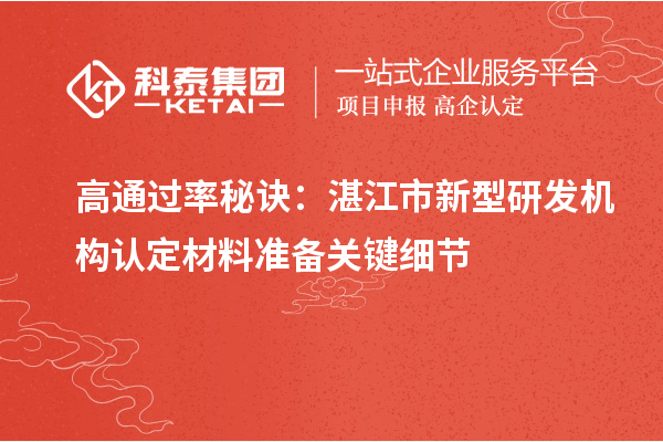 高通过率秘诀：湛江市新型研发机构认定材料准备关键细节