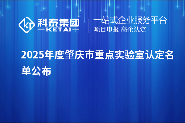 2025年度肇庆市重点实验室认定名单公布