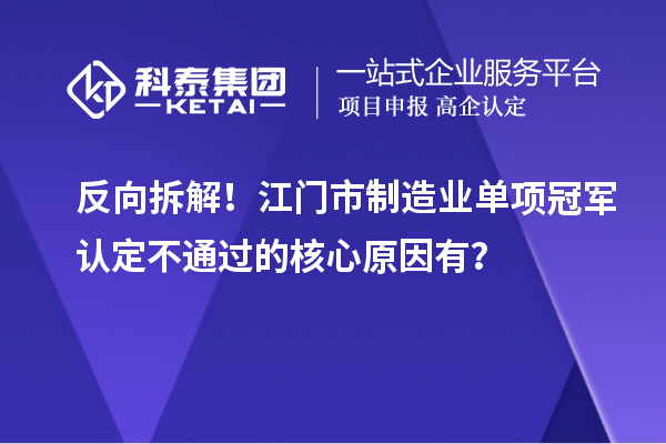 反向拆解！江门市制造业单项冠军认定不通过的核心原因有？