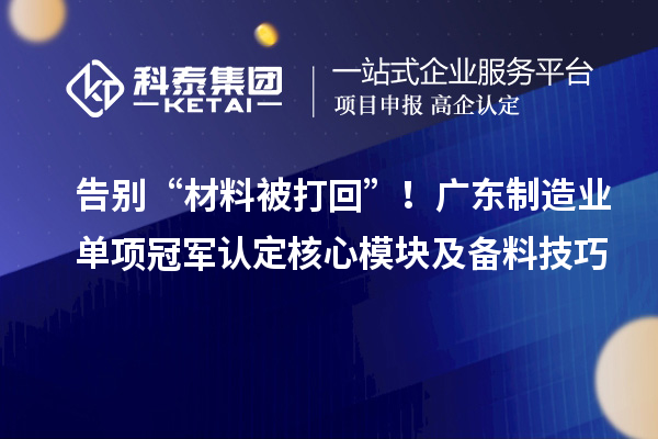 告别“材料被打回”！广东制造业单项冠军认定核心模块及备料技巧