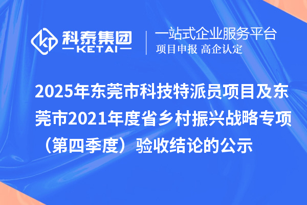 2025年东莞市科技特派员项目及东莞市2021年度省乡村振兴战略专项（第四季度）验收结论的公示