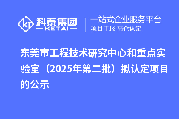 东莞市工程技术研究中心和重点实验室（2025年第二批）拟认定项目的公示