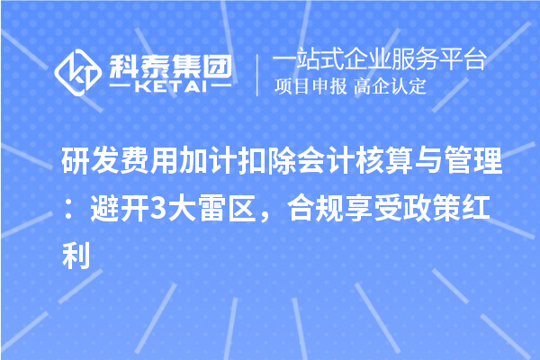 研发费用加计扣除会计核算与管理：避开3大雷区，合规享受政策红利