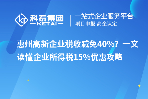 惠州高新企业税收减免40%？一文读懂企业所得税15%优惠攻略