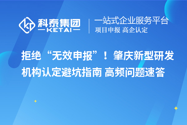 拒绝“无效申报”！肇庆新型研发机构认定避坑指南+高频问题速答