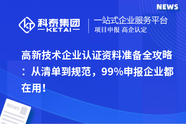 高新技术企业认证资料准备全攻略：从清单到规范，99%申报企业都在用！