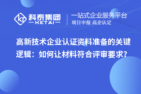 高新技术企业认证资料准备的关键逻辑：如何让材料符合评审要求？