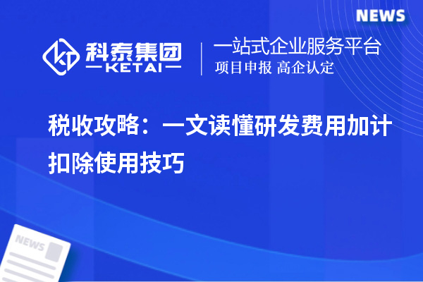 税收攻略：一文读懂研发费用加计扣除使用技巧