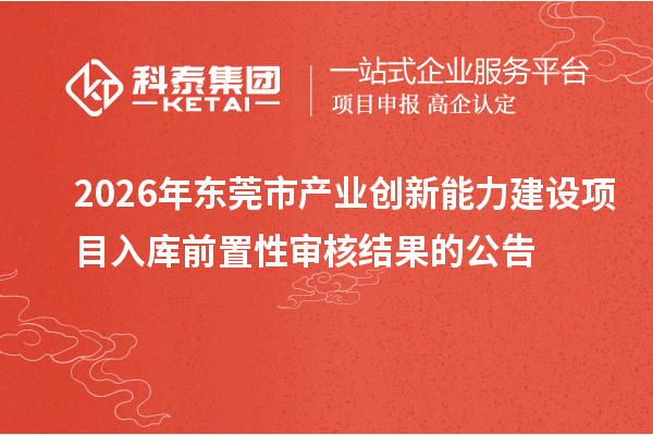 2026年东莞市产业创新能力建设项目入库前置性审核结果的公告