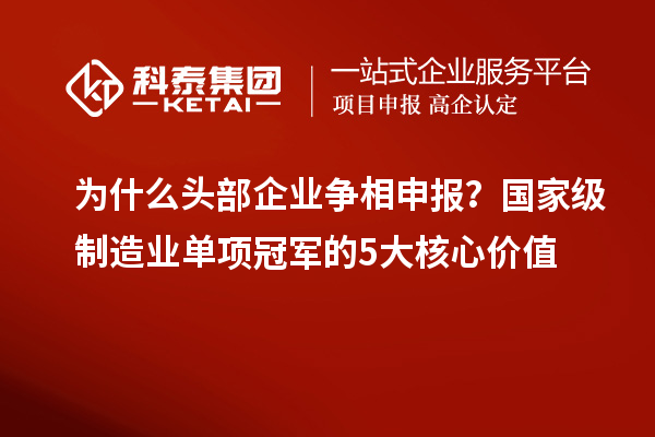 为什么头部企业争相申报？国家级制造业单项冠军的5大核心价值
