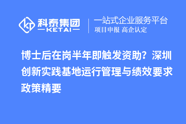 博士后在岗半年即触发资助？深圳创新实践基地运行管理与绩效要求政策精要