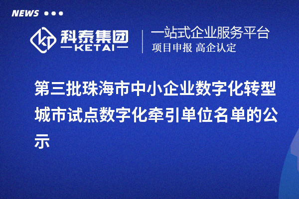 第三批珠海市中小企业数字化转型城市试点数字化牵引单位名单的公示