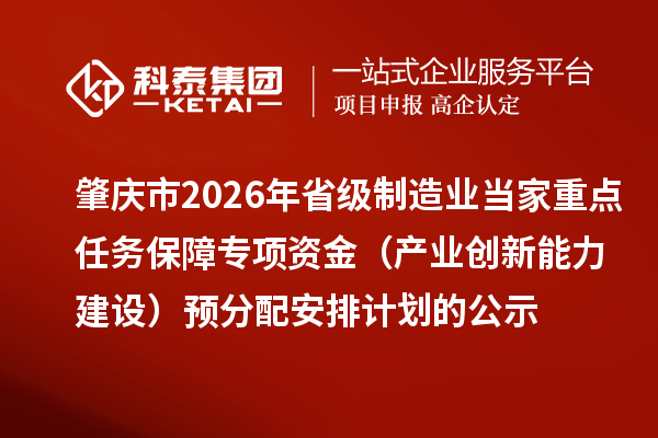 肇庆市2026年省级制造业当家重点任务保障专项资金（产业创新能力建设）预分配安排计划的公示