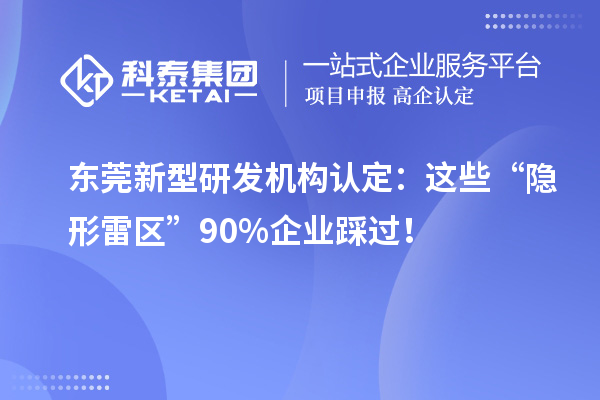 东莞新型研发机构认定：这些“隐形雷区”90%企业踩过！