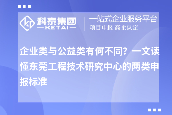 企业类与公益类有何不同？一文读懂东莞工程技术研究中心的两类申报标准
